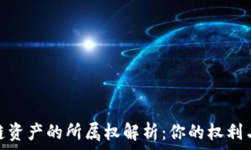   
区块链资产的所属权解析：你的权利与义务