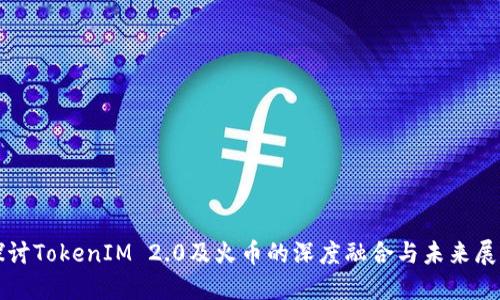 探讨TokenIM 2.0及火币的深度融合与未来展望