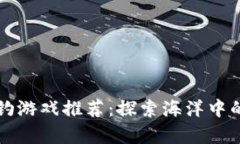 区块链海钓游戏推荐：探索海洋中的虚拟财富