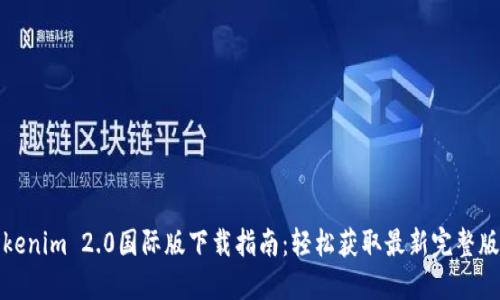 Tokenim 2.0国际版下载指南：轻松获取最新完整版本
