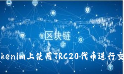 如何在Tokenim上使用TRC20代币进行交易和管理