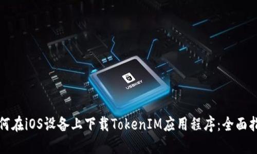 如何在iOS设备上下载TokenIM应用程序：全面指南