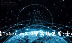 如何在Tokenim2.0中高效使用：全面指南