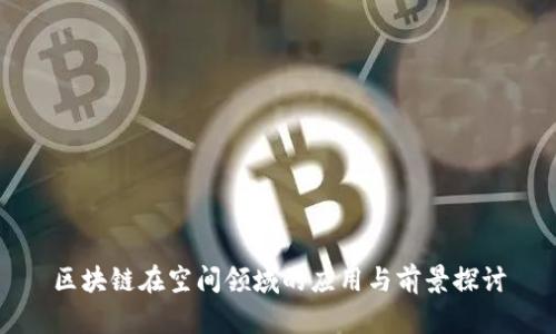 区块链在空间领域的应用与前景探讨