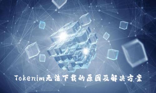 Tokenim无法下载的原因及解决方案