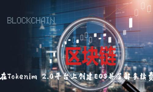 如何在Tokenim 2.0平台上创建EOS并了解手续费结构