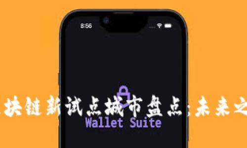 2023年区块链新试点城市盘点：未来之城的崛起