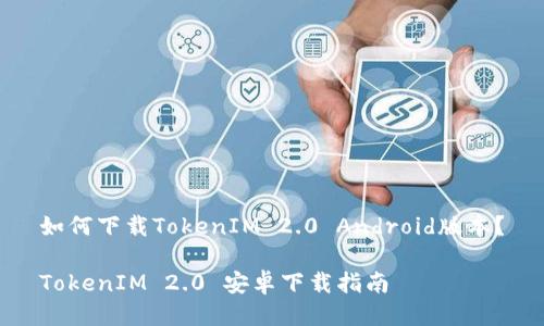 如何下载TokenIM 2.0 Android版本？

TokenIM 2.0 安卓下载指南