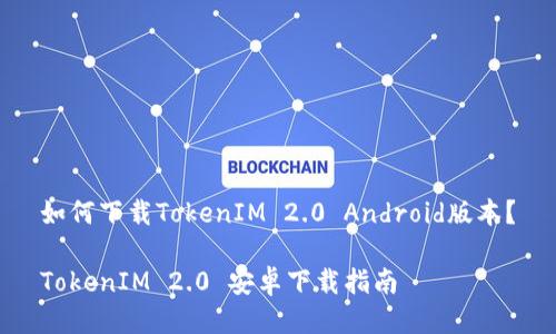 如何下载TokenIM 2.0 Android版本？

TokenIM 2.0 安卓下载指南