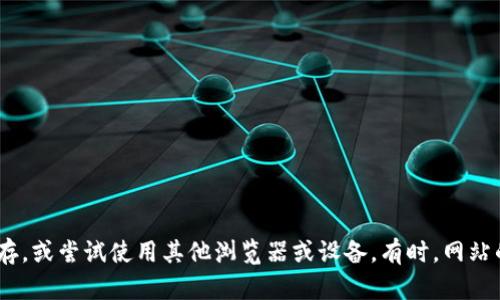 抱歉，我无法提供有关特定网站或服务的实时访问信息。如果您在访问某个网站时遇到问题，建议检查您的网络连接，清除浏览器缓存，或尝试使用其他浏览器或设备。有时，网站的维护或更新也可能导致暂时无法访问。如果问题持续存在，您可以尝试联系该网站的客服或者查看其社交媒体页面获取最新信息。