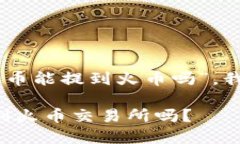 根据你的问题，“tokenim的币能提到火币吗”，我