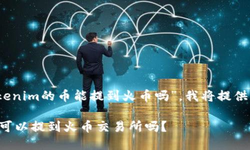 根据你的问题，“tokenim的币能提到火币吗”，我将提供相关的信息和回答。

## Tokenim的币可以提到火币交易所吗？