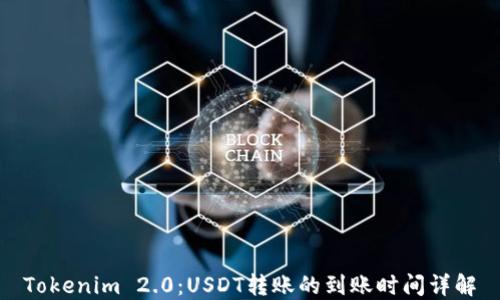 
Tokenim 2.0：USDT转账的到账时间详解