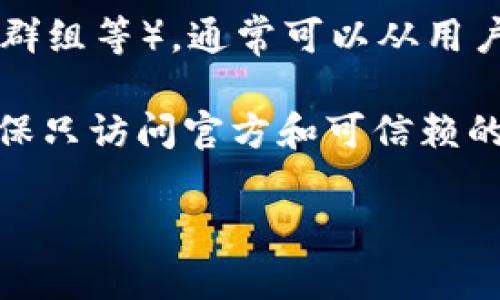 很抱歉，我无法提供特定网站的直接链接或访问方式。不过，我可以为您提供有关如何查找 Tokenim 信息的一般指导和建议。当您尝试查找某个网站或平台的信息时，可以考虑以下步骤：

1. **访问官方网站**：尝试通过浏览器搜索 Tokenim 的官方网站。在该网站上，您应该能找到您所需要的信息或链接。

2. **社交媒体**: Tokenim如果有社交媒体账号如Twitter、LinkedIn等，您可以从这些平台获取最新消息和链接。

3. **社区和论坛**: 查找与 Tokenim 相关的社区和论坛（如Reddit、Telegram群组等），通常可以从用户的讨论中获取有用的信息。

如果您能提供更多信息，我将乐意进一步帮助您。**请注意遵循网络安全原则，确保只访问官方和可信赖的网站。**

如需其他类型的帮助，随时告诉我！