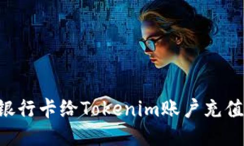 如何使用银行卡给Tokenim账户充值：详细指南