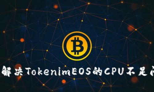 如何解决TokenimEOS的CPU不足问题？