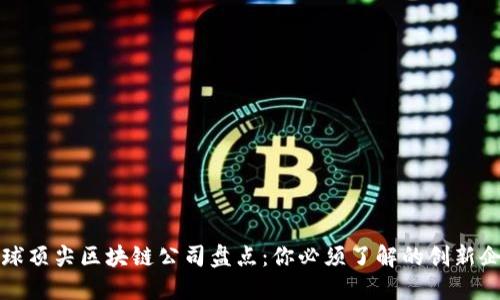 全球顶尖区块链公司盘点：你必须了解的创新企业