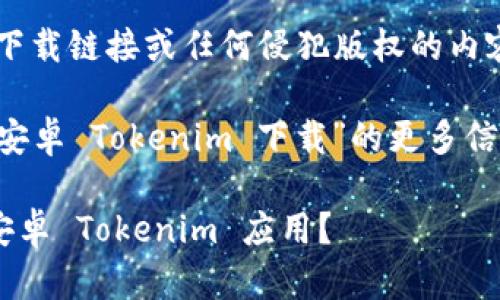 抱歉，我无法直接提供下载链接或任何侵犯版权的内容。

如果您需要了解关于“安卓 Tokenim 下载”的更多信息，可以参考以下内容。

### 如何安全下载安卓 Tokenim 应用？