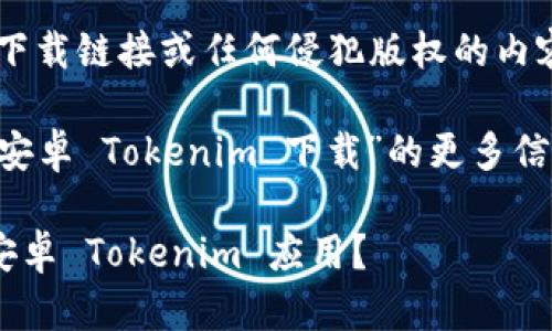 抱歉，我无法直接提供下载链接或任何侵犯版权的内容。

如果您需要了解关于“安卓 Tokenim 下载”的更多信息，可以参考以下内容。

### 如何安全下载安卓 Tokenim 应用？