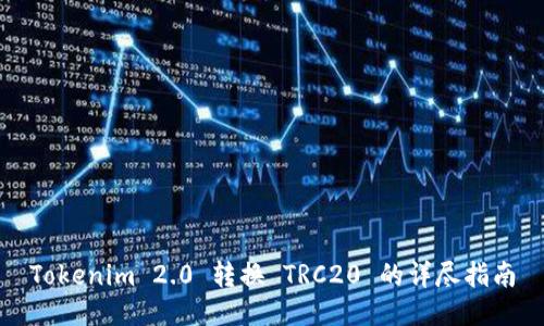 Tokenim 2.0 转换 TRC20 的详尽指南