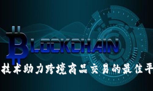 区块链技术助力跨境商品交易的最佳平台推荐