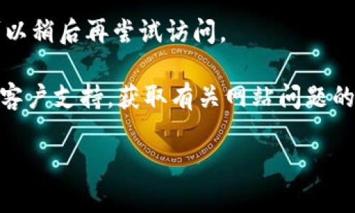 很抱歉，关于“tokenim2.0官网地址打不开”的问题，我无法提供实时的互联网信息。不过，您可以考虑以下几个步骤来处理这个问题：

1. **检查互联网连接**：确保您的设备连接到互联网，并且网络正常工作。
  
2. **尝试其他浏览器**：有时候，网站在特定的浏览器上可能会出现问题，可以尝试在其他浏览器 (如 Chrome、Firefox、Edge 等) 上打开该网站。

3. **使用VPN**：有时，某些网站可能在特定地区被屏蔽。尝试使用VPN切换到其他地区的服务器，再访问官网。

4. **查看社交媒体或社区论坛**：Tokenim 可能在社交媒体上更新关于其网站的问题或者维护信息。你可以查看其官方的Twitter、Telegram或其他社区论坛的最新消息。

5. **等待一段时间**：服务器可能正在进行维护或遇到技术故障，您可以稍后再尝试访问。

6. **联系支持团队**：如果情况持续存在，您可以尝试联系Tokenim的客户支持，获取有关网站问题的更多信息。

如果您有其他相关问题或需要进一步的信息，请告诉我！