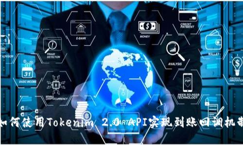 如何使用Tokenim 2.0 API实现到账回调机制