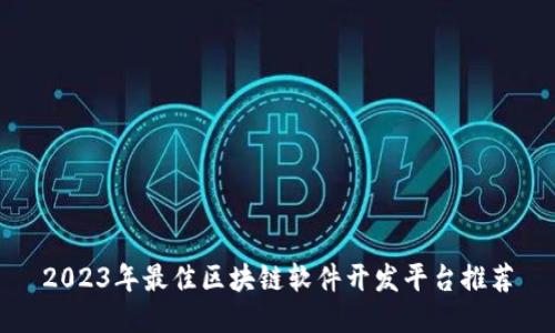 2023年最佳区块链软件开发平台推荐