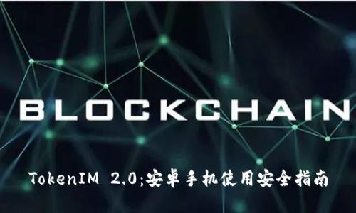 TokenIM 2.0：安卓手机使用安全指南