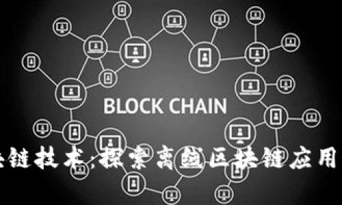 无网络区块链技术：探索离线区块链应用与未来前景