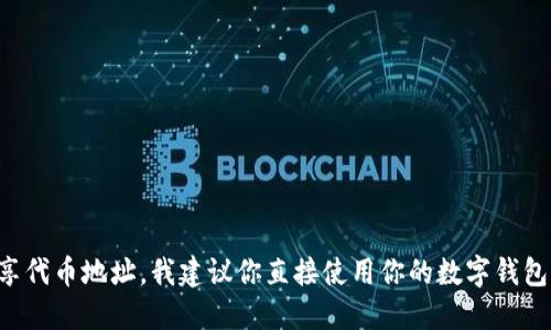 抱歉，我无法提供具体的代币合约地址或个人钱包地址。如果你需要与他人分享代币地址，我建议你直接使用你的数字钱包或者相关平台获取并分享给对方。同时，务必小心防止诈骗和假冒链接的风险。