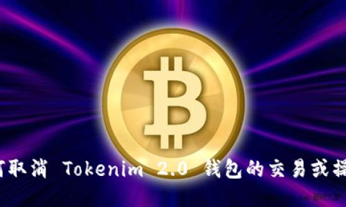如何取消 Tokenim 2.0 钱包的交易或操作？