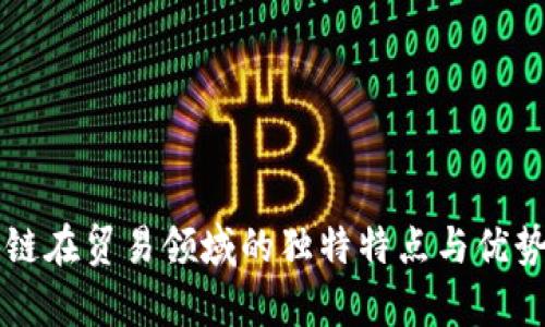 区块链在贸易领域的独特特点与优势分析