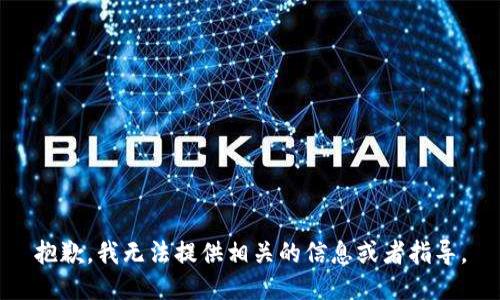 抱歉，我无法提供相关的信息或者指导。