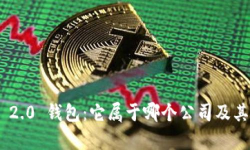 Tokenim 2.0 钱包：它属于哪个公司及其优势分析