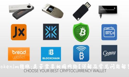 Tokenim转账：是否需要相同网络？详解及常见问题解答