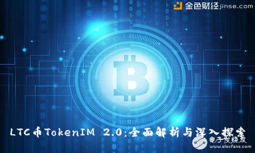LTC币TokenIM 2.0：全面解析与深入探索