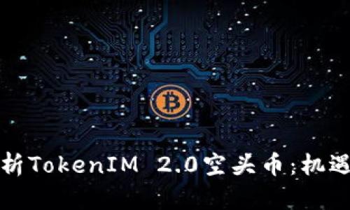 深入剖析TokenIM 2.0空头币：机遇与挑战
