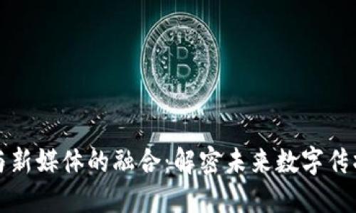 区块链与新媒体的融合：解密未来数字传播的趋势