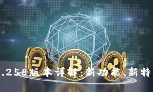 Tokenim 2.0.258版本详解：新功能、新特性及用户指南