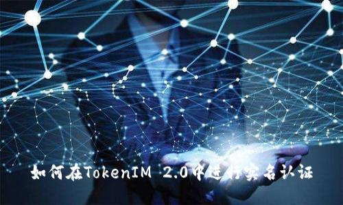如何在TokenIM 2.0中进行实名认证