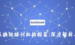 浙江区块链培训机构推荐：深度解析与比较