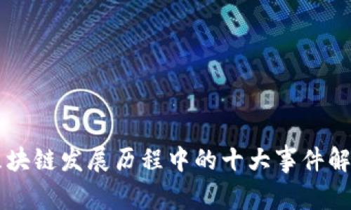 区块链发展历程中的十大事件解析