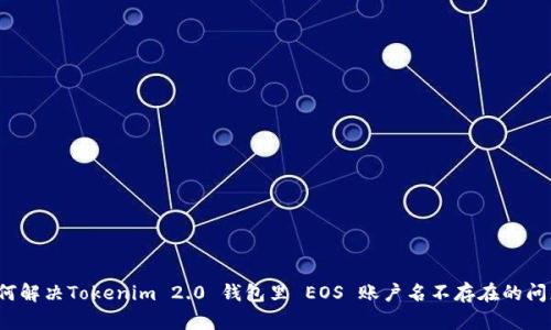 如何解决Tokenim 2.0 钱包里 EOS 账户名不存在的问题？