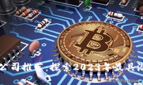 区块链十大创业公司推荐：探索2023年最具潜力的区块链企业