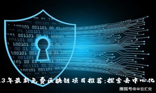 2023年最新免费区块链项目推荐：探索去中心化未来
