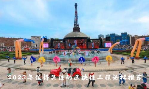 2023年值得关注的区块链工程论坛推荐