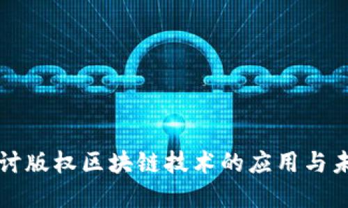 深入探讨版权区块链技术的应用与未来发展