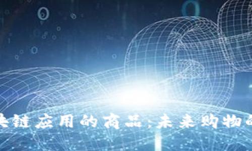 探索区块链应用的商品：未来购物的新趋势
