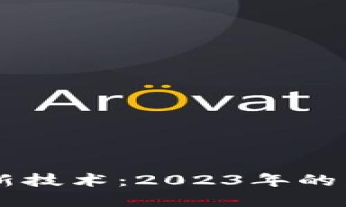区块链货币最新技术：2023年的发展趋势与应用